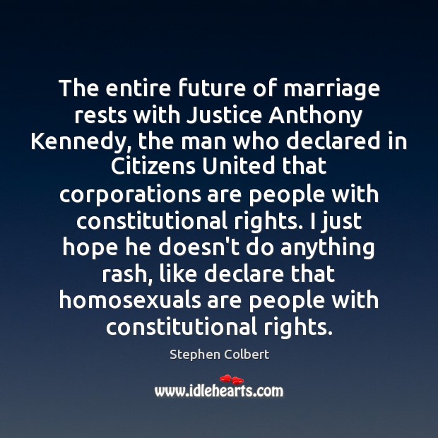 The entire future of marriage rests with Justice Anthony Kennedy, the man Stephen Colbert Picture Quote