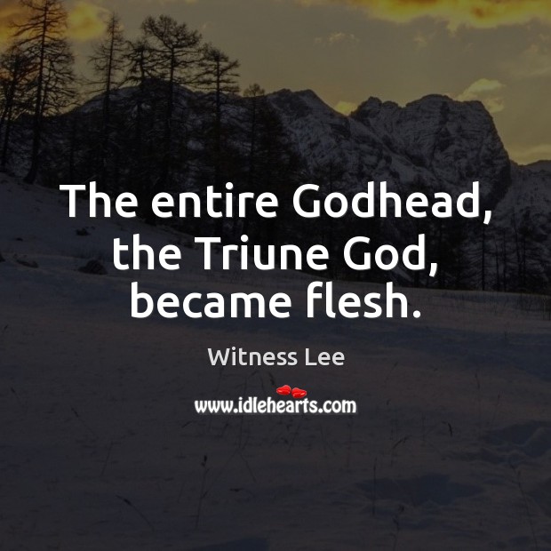 The entire Godhead, the Triune God, became flesh. Witness Lee Picture Quote