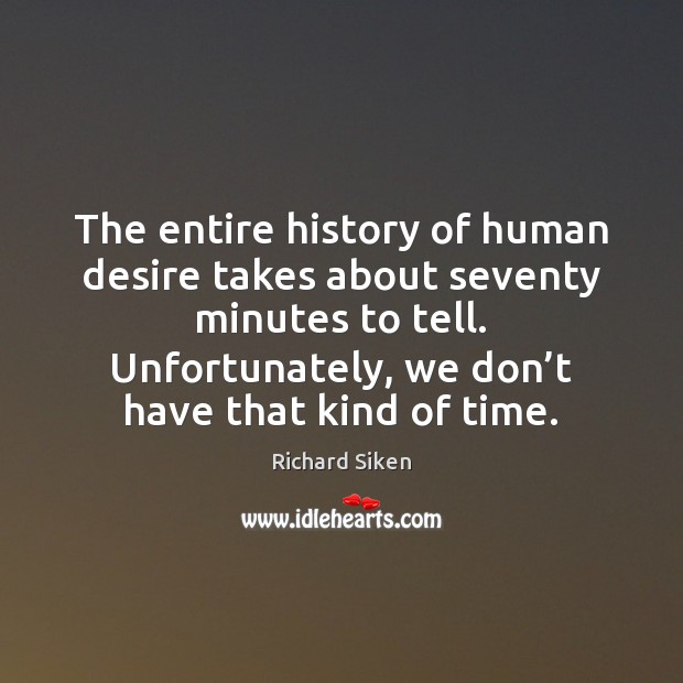 The entire history of human desire takes about seventy minutes to tell. Richard Siken Picture Quote