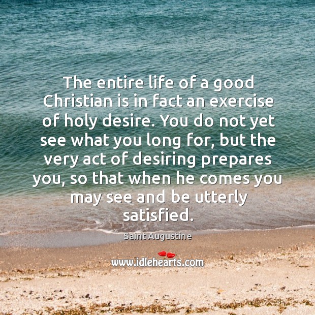 The entire life of a good Christian is in fact an exercise Saint Augustine Picture Quote