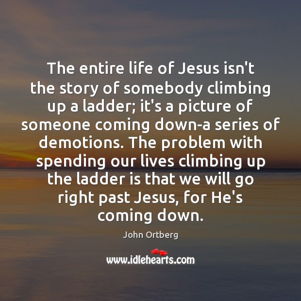 The entire life of Jesus isn’t the story of somebody climbing up Image