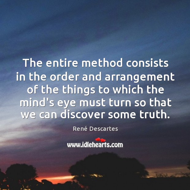 The entire method consists in the order and arrangement of the things René Descartes Picture Quote