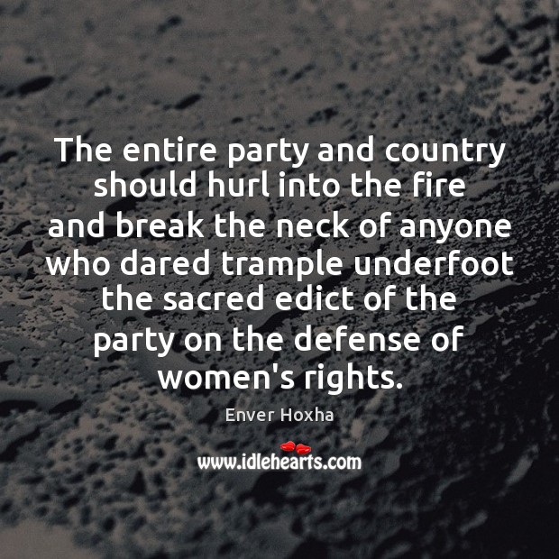 The entire party and country should hurl into the fire and break Enver Hoxha Picture Quote