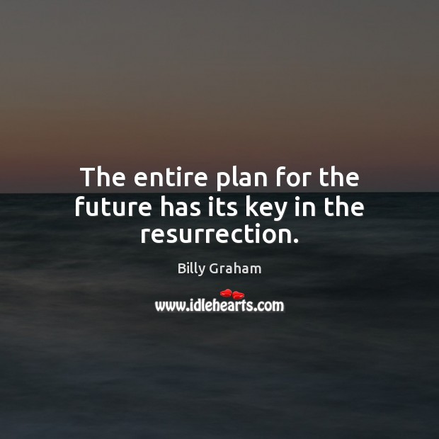 The entire plan for the future has its key in the resurrection. Billy Graham Picture Quote