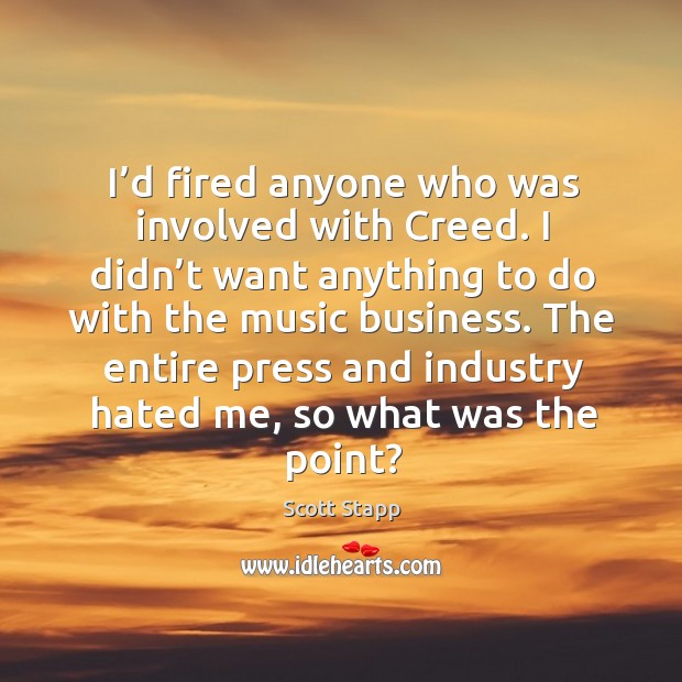 The entire press and industry hated me, so what was the point? Scott Stapp Picture Quote
