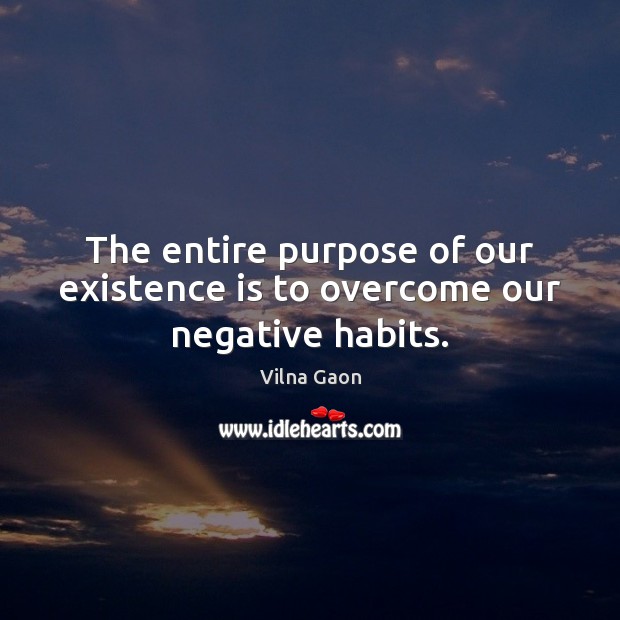 The entire purpose of our existence is to overcome our negative habits. Vilna Gaon Picture Quote