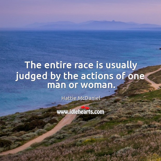The entire race is usually judged by the actions of one man or woman. Hattie McDaniel Picture Quote