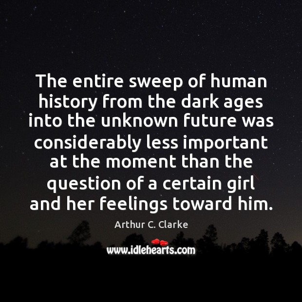 The entire sweep of human history from the dark ages into the Arthur C. Clarke Picture Quote