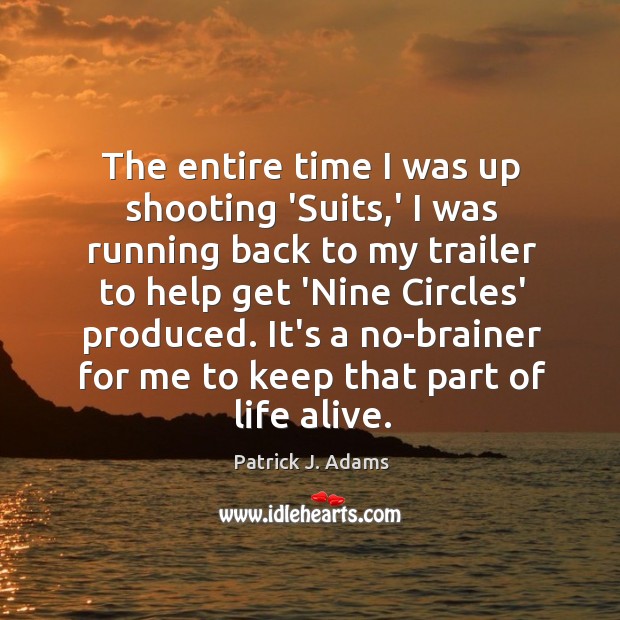 The entire time I was up shooting ‘Suits,’ I was running Patrick J. Adams Picture Quote