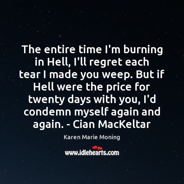 The entire time I’m burning in Hell, I’ll regret each tear I Karen Marie Moning Picture Quote
