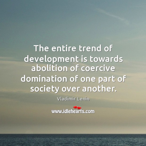 The entire trend of development is towards abolition of coercive domination of Image