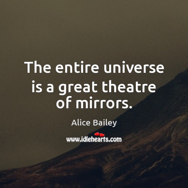 The entire universe is a great theatre of mirrors. Alice Bailey Picture Quote
