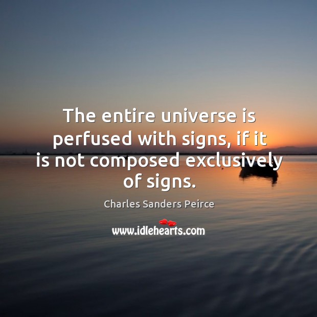 The entire universe is perfused with signs, if it is not composed exclusively of signs. Image