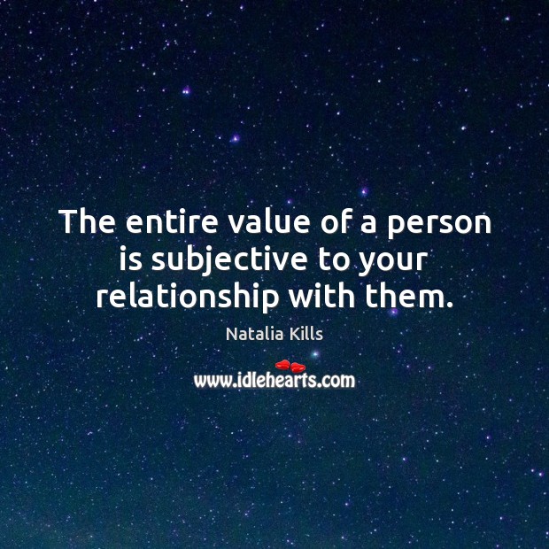 The entire value of a person is subjective to your relationship with them. Natalia Kills Picture Quote