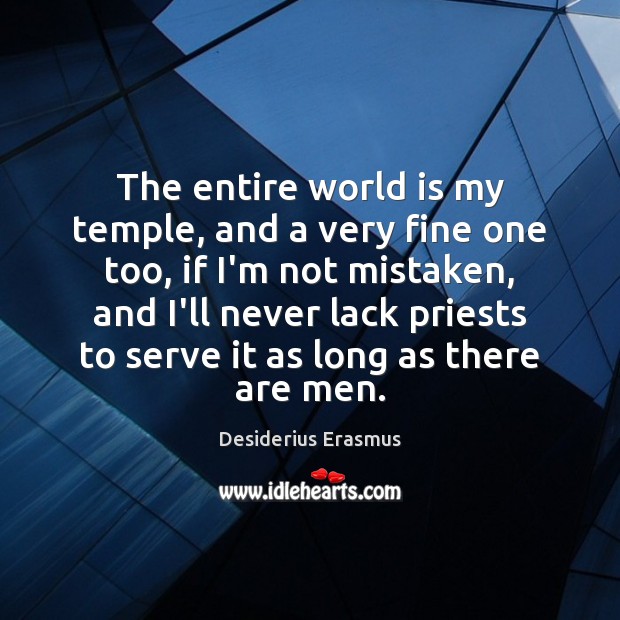 The entire world is my temple, and a very fine one too, Desiderius Erasmus Picture Quote