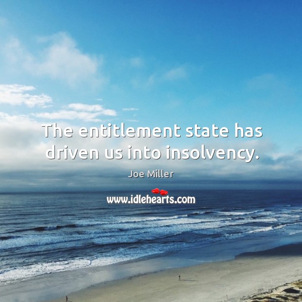 The entitlement state has driven us into insolvency. Joe Miller Picture Quote