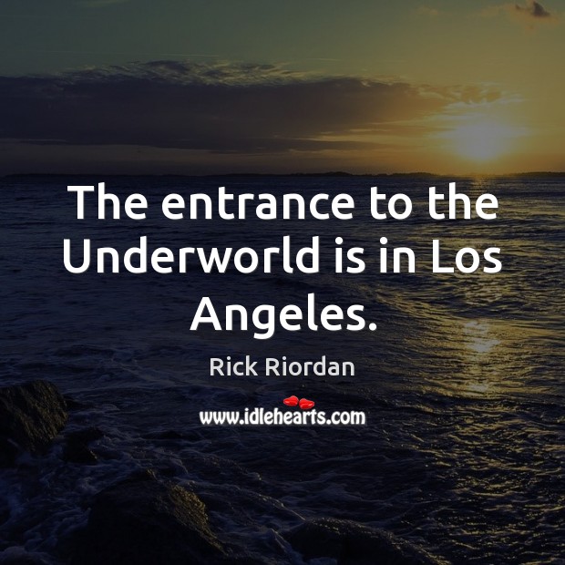 The entrance to the Underworld is in Los Angeles. Rick Riordan Picture Quote