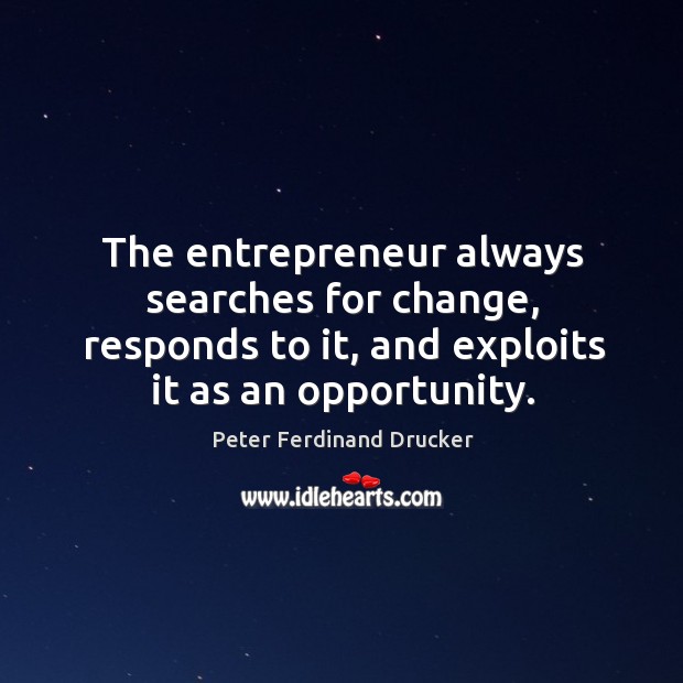 The entrepreneur always searches for change, responds to it, and exploits it as an opportunity. Peter Ferdinand Drucker Picture Quote