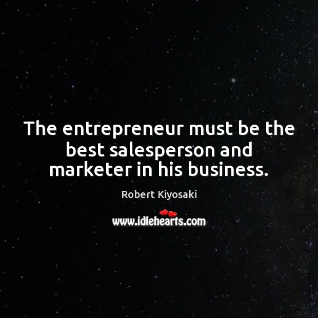 The entrepreneur must be the best salesperson and marketer in his business. Robert Kiyosaki Picture Quote