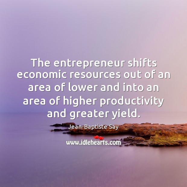 The entrepreneur shifts economic resources out of an area of lower and Jean-Baptiste Say Picture Quote