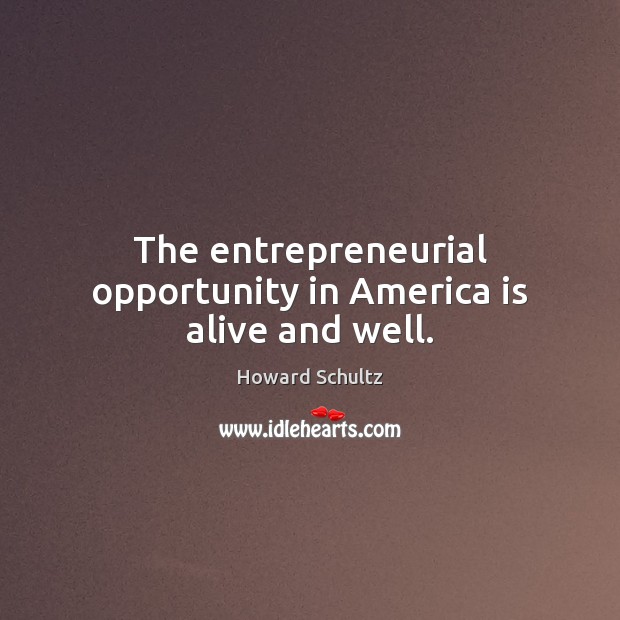 The entrepreneurial opportunity in America is alive and well. Howard Schultz Picture Quote