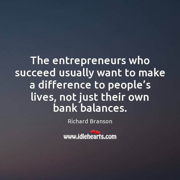 The entrepreneurs who succeed usually want to make a difference to people’ Richard Branson Picture Quote