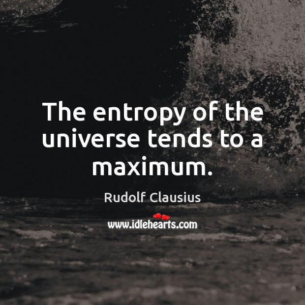 The entropy of the universe tends to a maximum. Rudolf Clausius Picture Quote