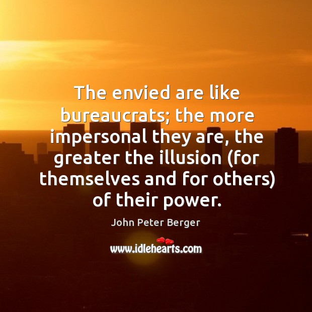 The envied are like bureaucrats; the more impersonal they are John Peter Berger Picture Quote