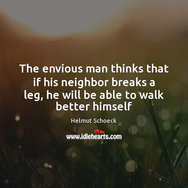 The envious man thinks that if his neighbor breaks a leg, he Helmut Schoeck Picture Quote