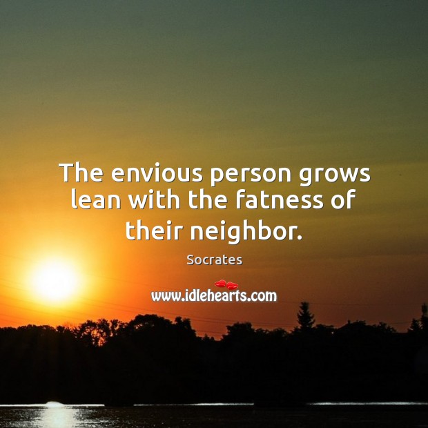 The envious person grows lean with the fatness of their neighbor. Socrates Picture Quote