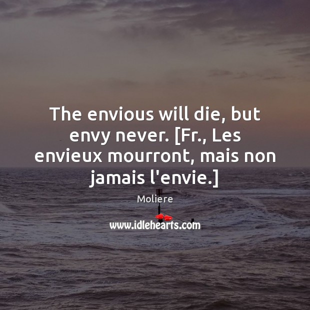 The envious will die, but envy never. [Fr., Les envieux mourront, mais Moliere Picture Quote