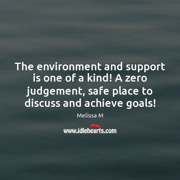 The environment and support is one of a kind! A zero judgement, Melissa M Picture Quote