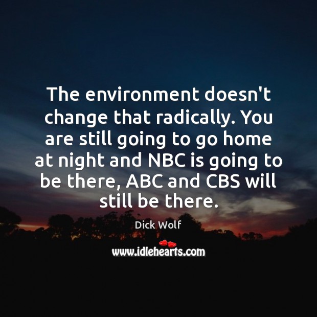 The environment doesn’t change that radically. You are still going to go Dick Wolf Picture Quote
