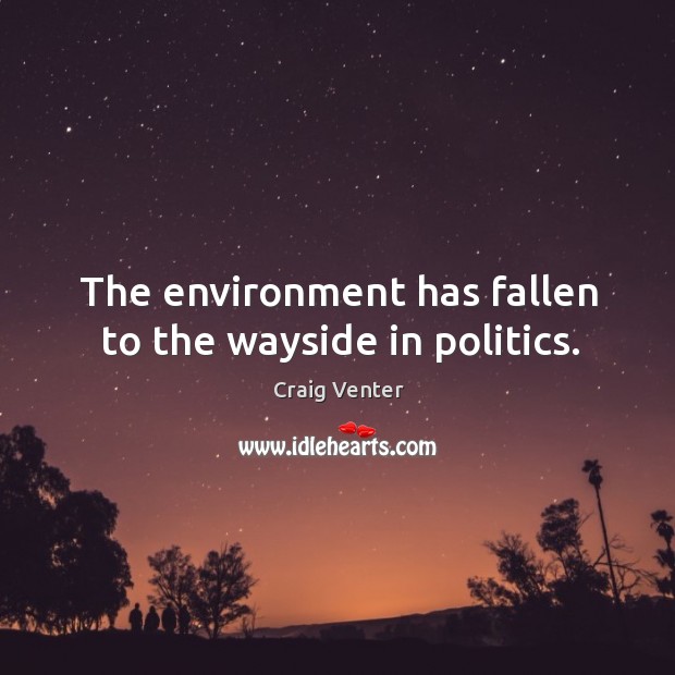 The environment has fallen to the wayside in politics. Craig Venter Picture Quote