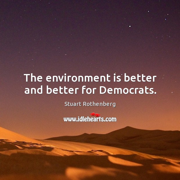 The environment is better and better for democrats. Stuart Rothenberg Picture Quote