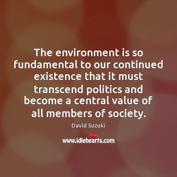 The environment is so fundamental to our continued existence that it must Image