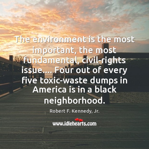 The environment is the most important, the most fundamental, civil-rights issue…. Four Robert F. Kennedy, Jr. Picture Quote