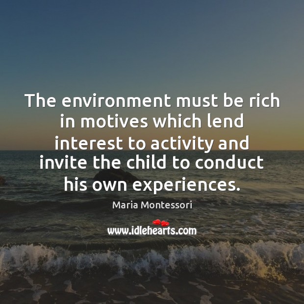 The environment must be rich in motives which lend interest to activity Maria Montessori Picture Quote