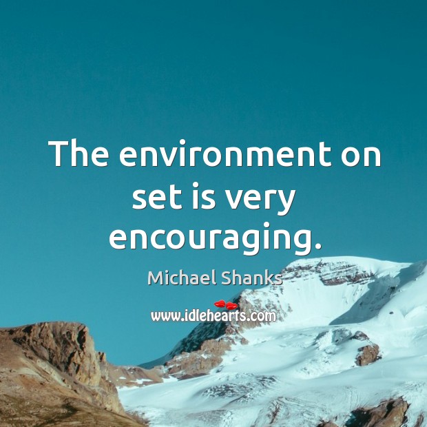 The environment on set is very encouraging. Michael Shanks Picture Quote