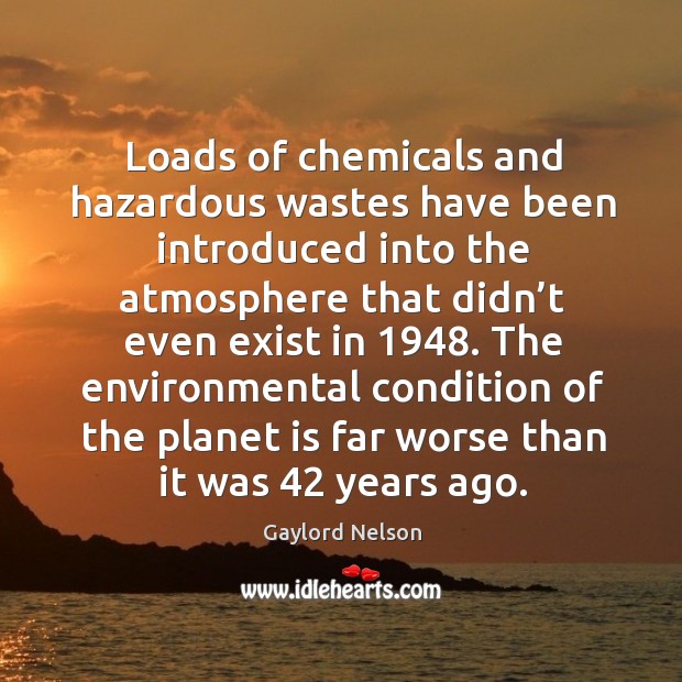 The environmental condition of the planet is far worse than it was 42 years ago. Gaylord Nelson Picture Quote