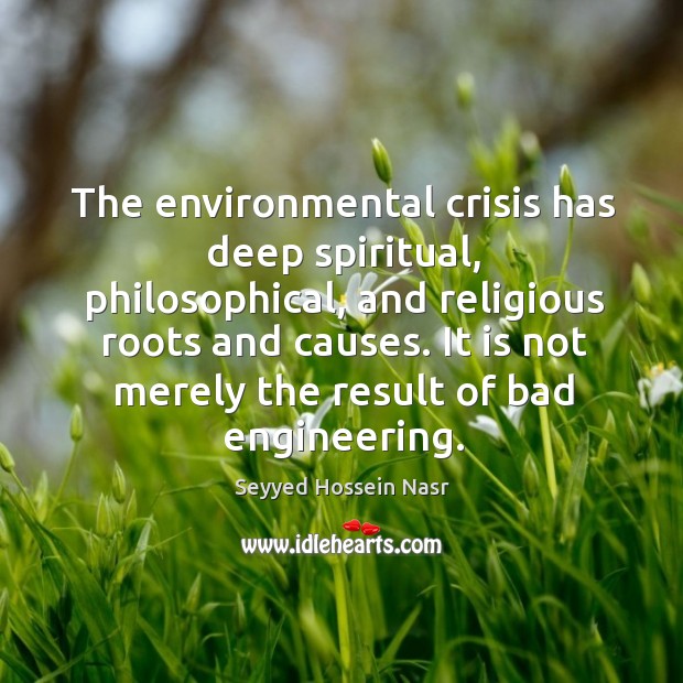The environmental crisis has deep spiritual, philosophical, and religious roots and causes. Seyyed Hossein Nasr Picture Quote