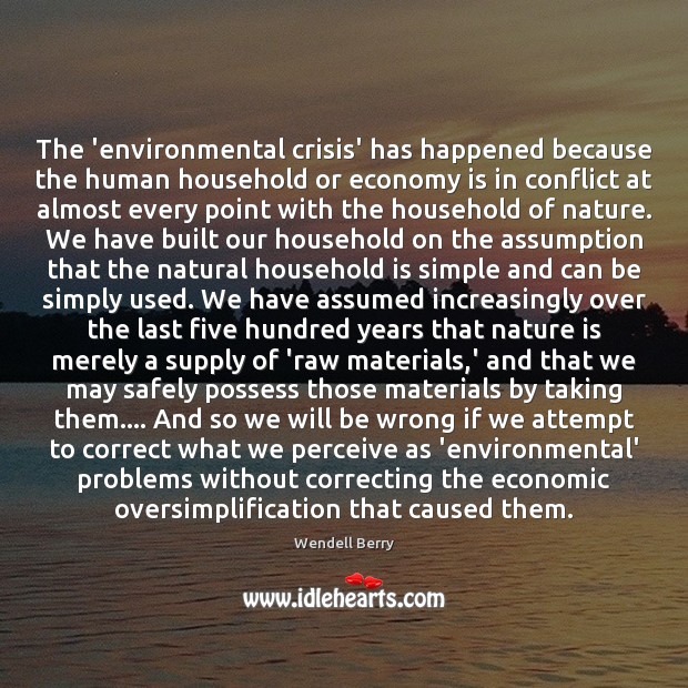 The ‘environmental crisis’ has happened because the human household or economy is Wendell Berry Picture Quote