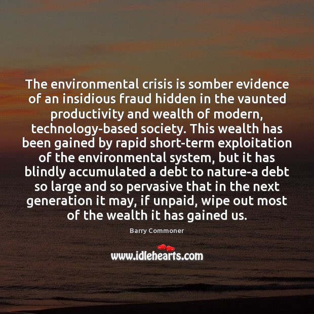 The environmental crisis is somber evidence of an insidious fraud hidden in Barry Commoner Picture Quote