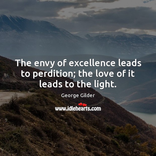 The envy of excellence leads to perdition; the love of it leads to the light. George Gilder Picture Quote
