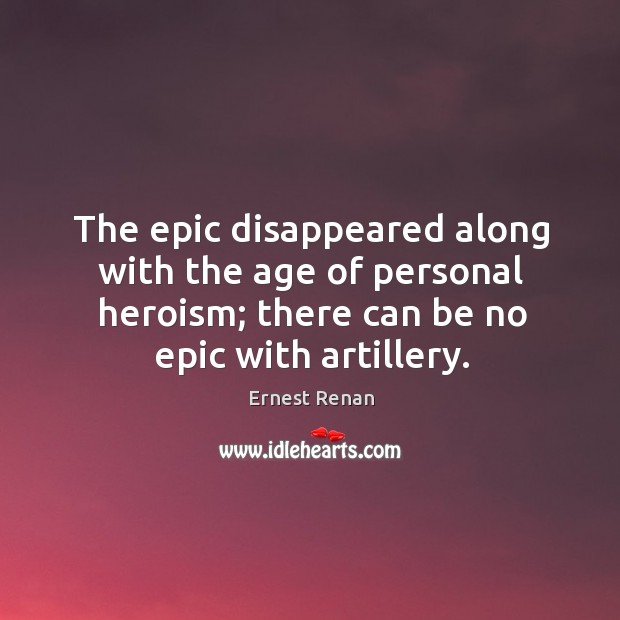 The epic disappeared along with the age of personal heroism; there can Ernest Renan Picture Quote