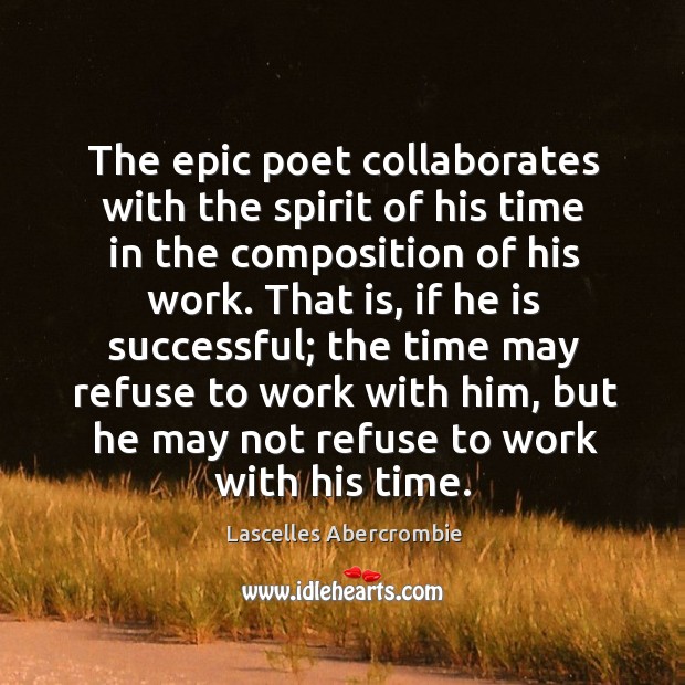 The epic poet collaborates with the spirit of his time in the composition of his work. Lascelles Abercrombie Picture Quote