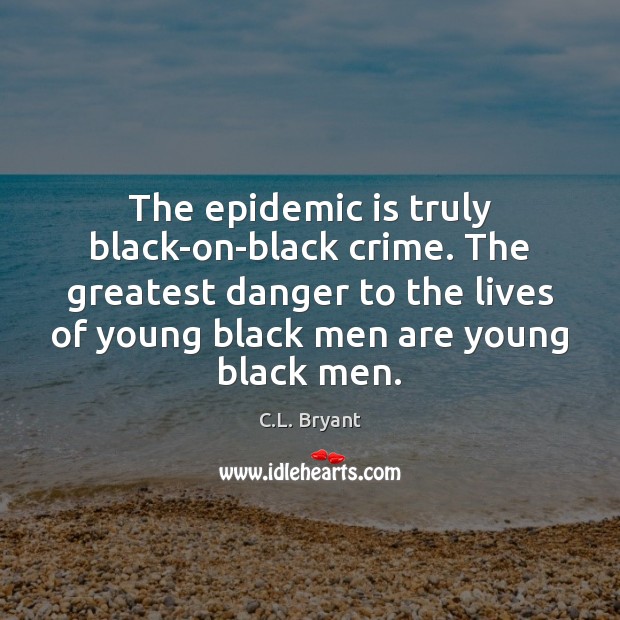 The epidemic is truly black-on-black crime. The greatest danger to the lives Image