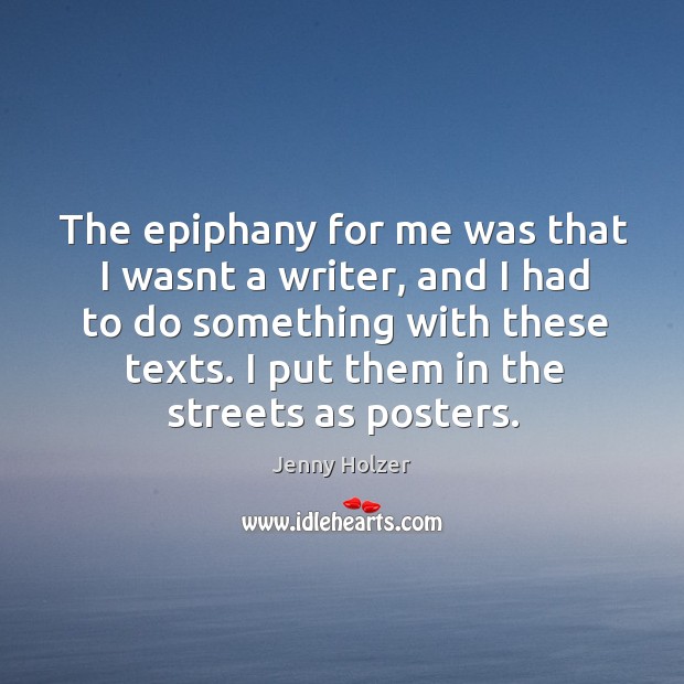 The epiphany for me was that I wasnt a writer, and I Jenny Holzer Picture Quote