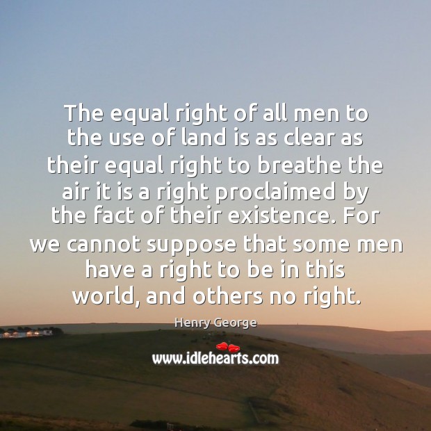 The equal right of all men to the use of land is Henry George Picture Quote