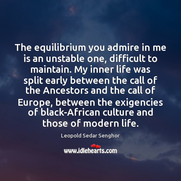 The equilibrium you admire in me is an unstable one, difficult to Leopold Sedar Senghor Picture Quote